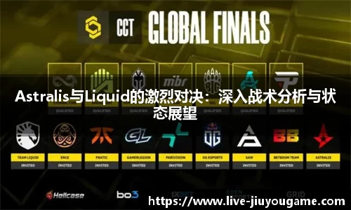 Astralis与Liquid的激烈对决：深入战术分析与状态展望