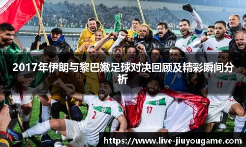 2017年伊朗与黎巴嫩足球对决回顾及精彩瞬间分析