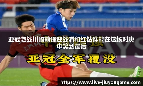 亚冠激战川崎前锋迎战浦和红钻谁能在这场对决中笑到最后